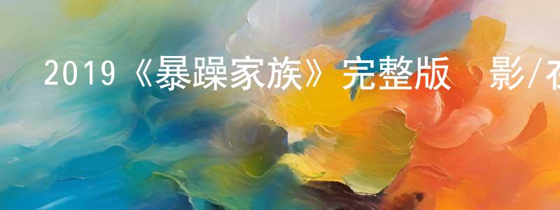 陳春貴發布2019《暴躁家族》完整版電影/在線觀看/百度云-美劇天堂